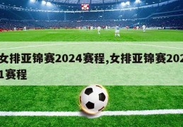 女排亚锦赛2024赛程,女排亚锦赛2021赛程
