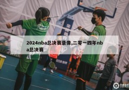 2024nba总决赛录像,二零一四年nba总决赛